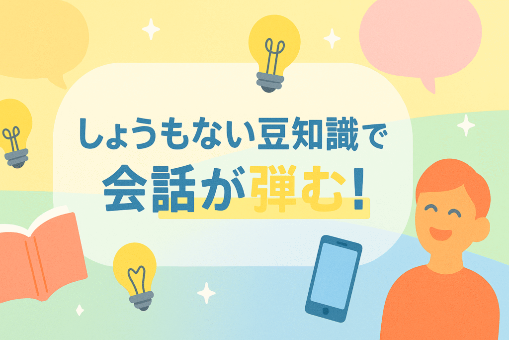 しょうもない豆知識で会話が弾む
