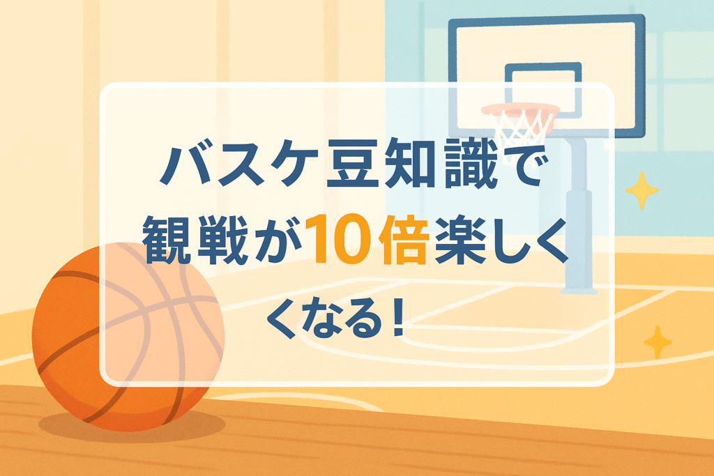 バスケ豆知識で観戦が10倍楽しくなる！