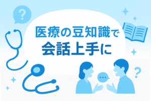 医療の豆知識で会話上手に！