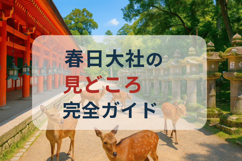 春日大社の見どころ完全ガイド
