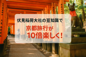 伏見稲荷大社の豆知識で京都旅行が10倍楽しくなる！