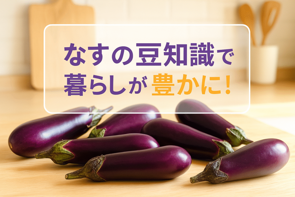 なすの豆知識で暮らしが豊かに！