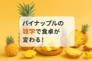 パイナップルの雑学で食卓が変わる！