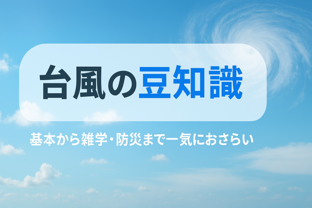 台風の豆知識、知っているようで意外と知らない基本と雑学をまるごと解説